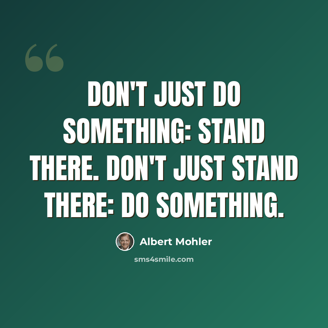 “Don't Just Do Something: Stand There. Don't Just Stand There: Do Something.” quote by Albert Mohler