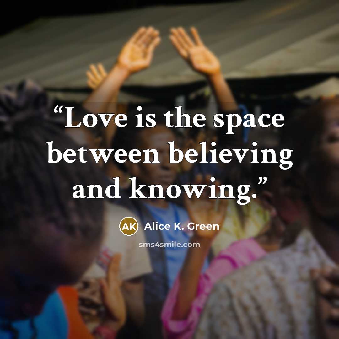 “Love is the space between believing and knowing.” quote by Alice K. Green