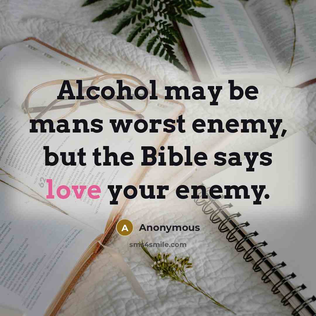 “Alcohol may be mans worst enemy, but the Bible says love your enemy.” quote by Anonymous