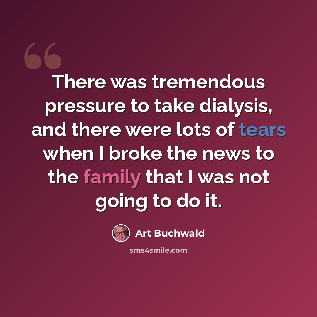 “There was tremendous pressure to take dialysis, and there were lots of tears when I broke the news to the family that I was not going to do it.” quote by Art Buchwald