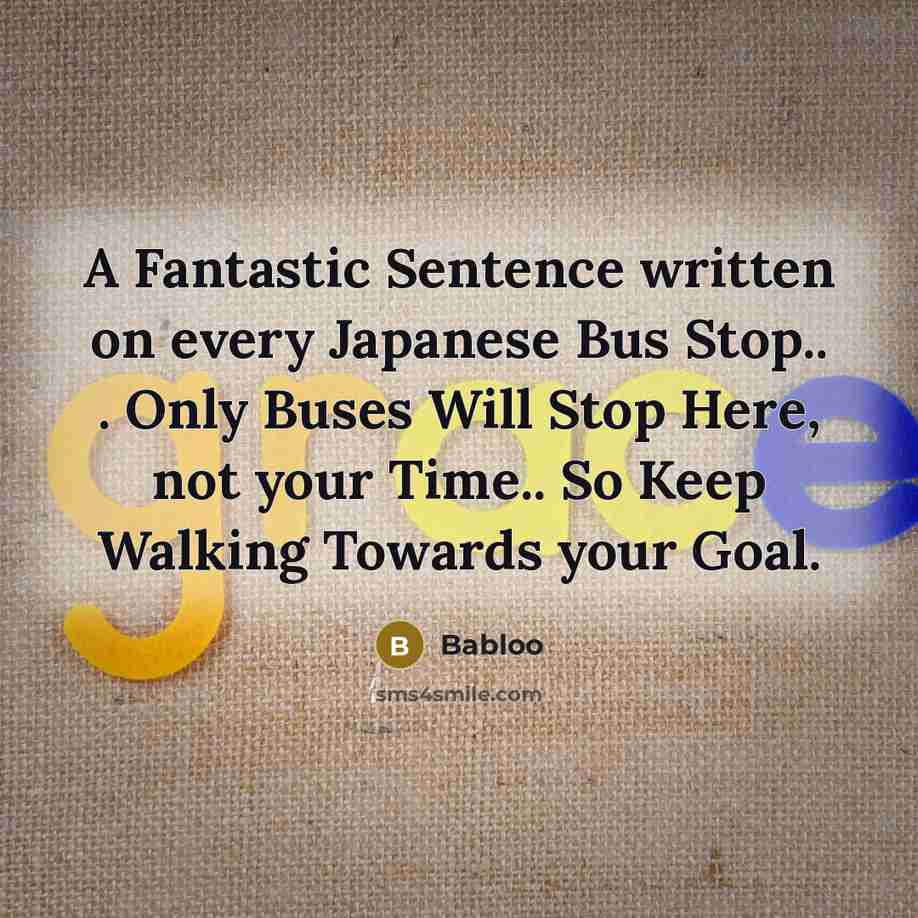 “A Fantastic Sentence written on every Japanese Bus Stop.. . Only Buses Will Stop Here, not your Time.. So Keep Walking Towards your Goal.” quote by Babloo