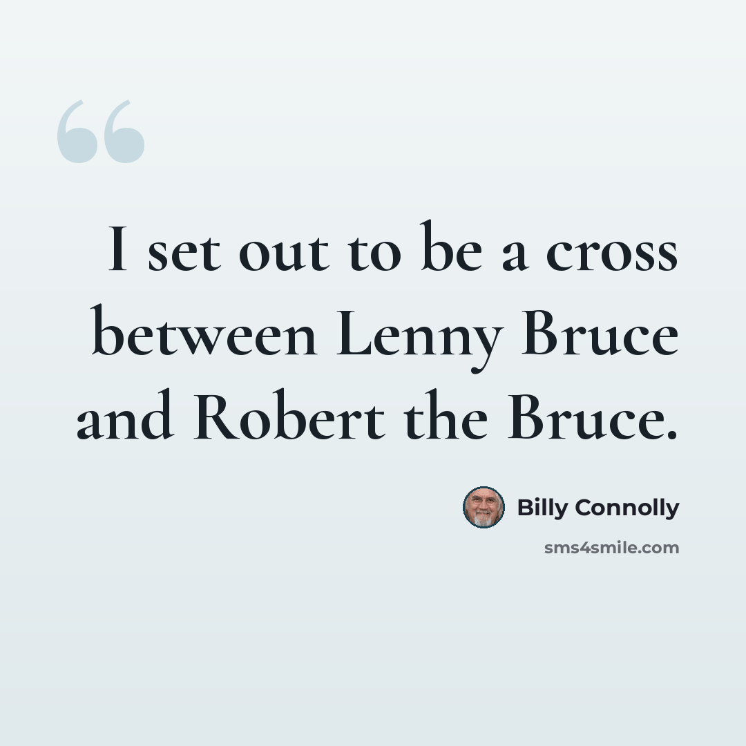 “I set out to be a cross between Lenny Bruce and Robert the Bruce.” quote by Billy Connolly