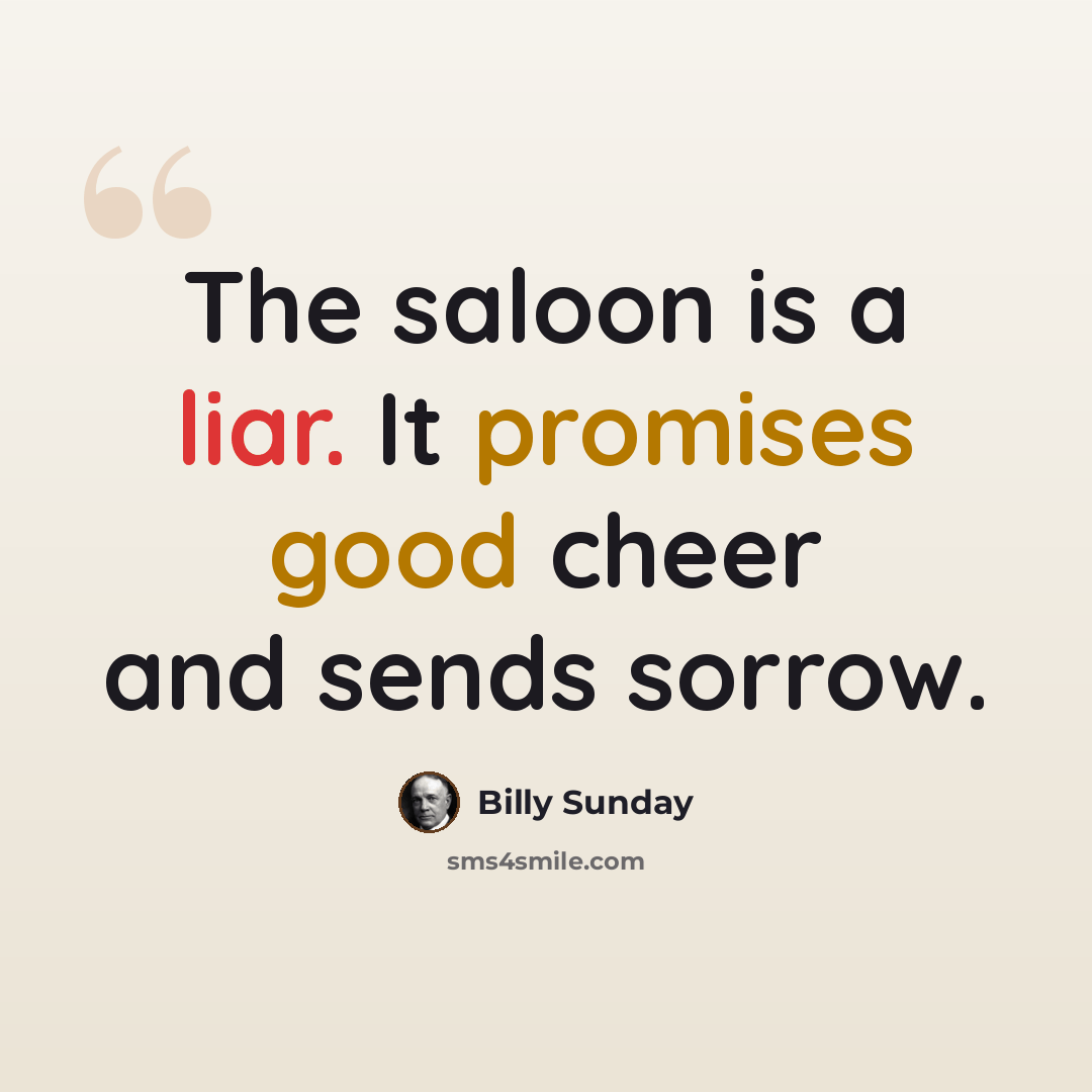 “The saloon is a liar. It promises good cheer and sends sorrow.” quote by Billy Sunday