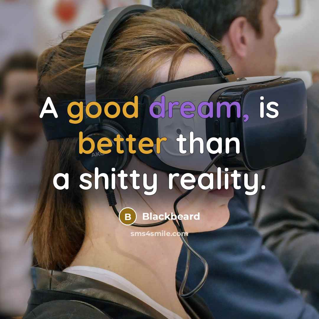 “A good dream, is better than a shitty reality.” quote by Blackbeard