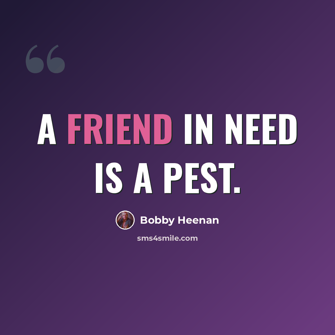“A friend in need is a pest.” quote by Bobby Heenan