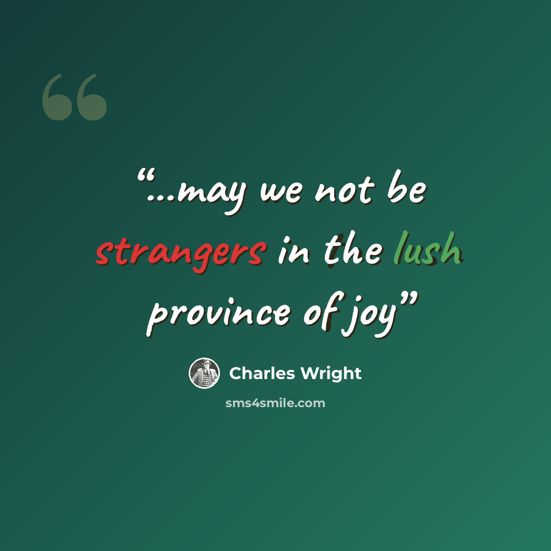 “...may we not be strangers in the lush province of joy” quote by Charles Wright