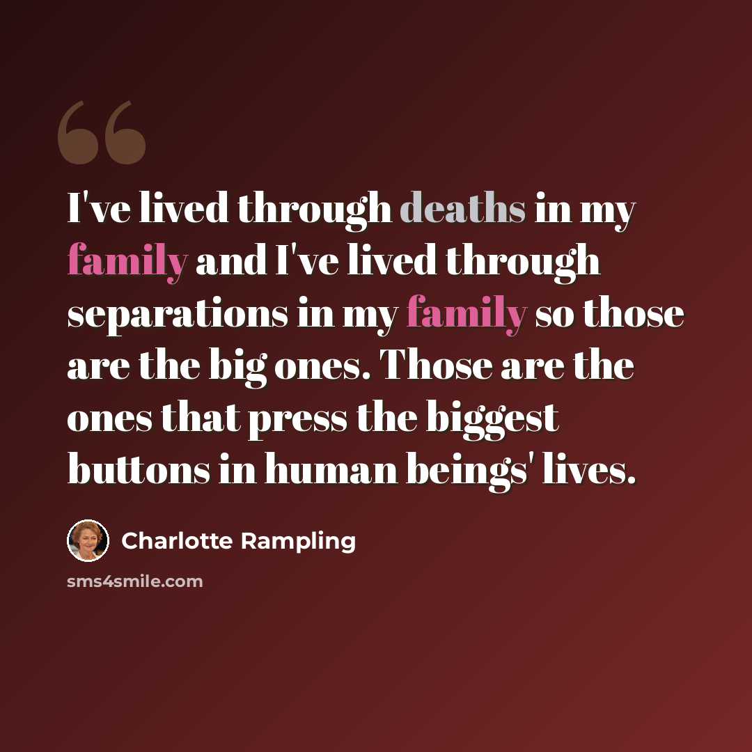 “I've lived through deaths in my family and I've lived through separations in my family so those are the big ones. Those are the ones that press the biggest buttons in human beings' lives.” quote by Charlotte Rampling