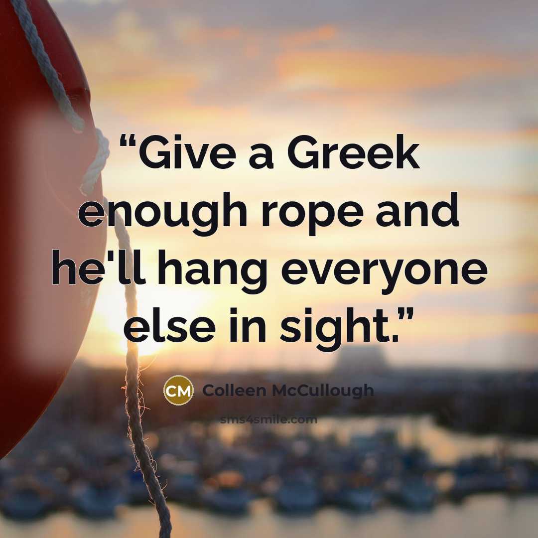 “Give a Greek enough rope and he'll hang everyone else in sight.” quote by Colleen McCullough