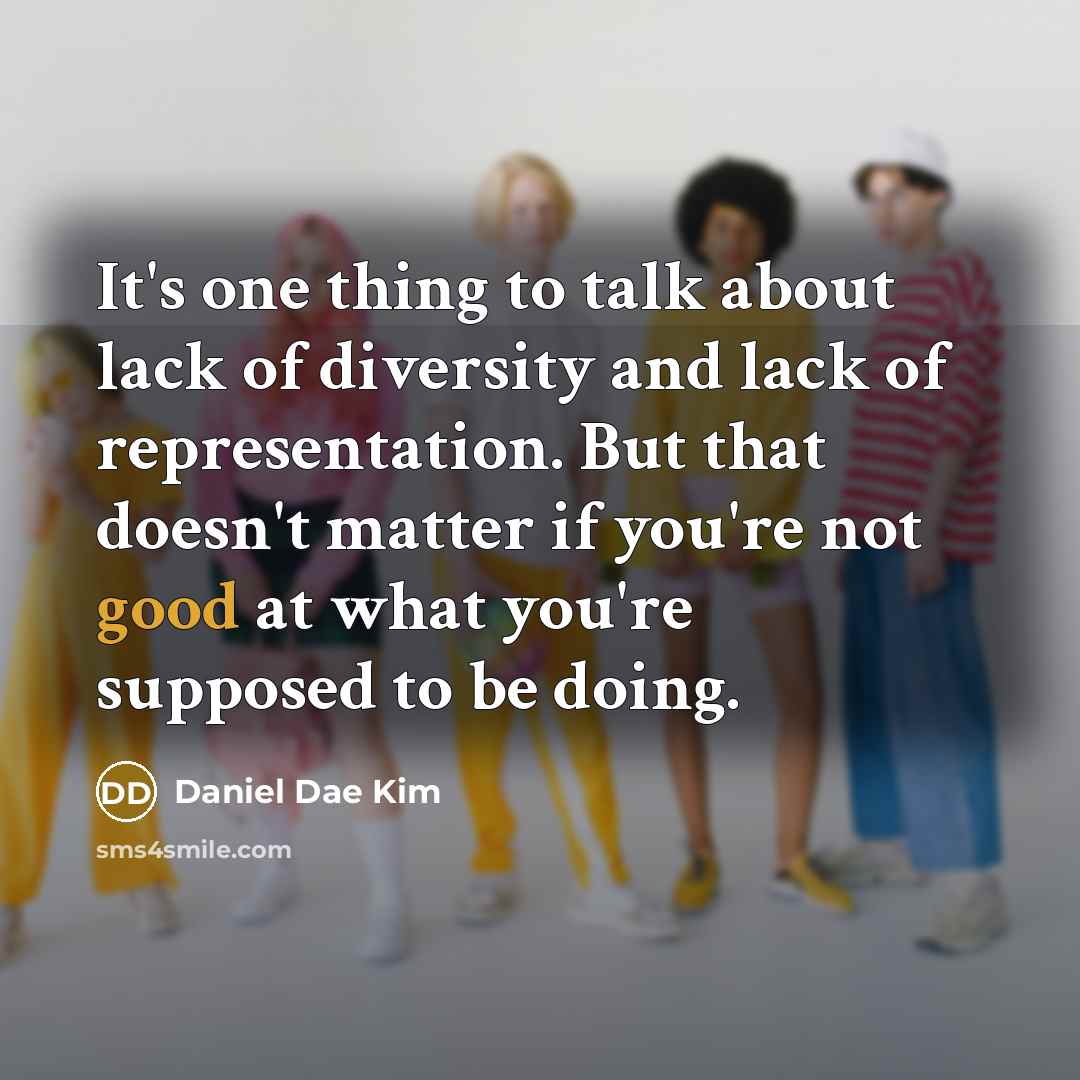 “It's one thing to talk about lack of diversity and lack of representation. But that doesn't matter if you're not good at what you're supposed to be doing.” quote by Daniel Dae Kim