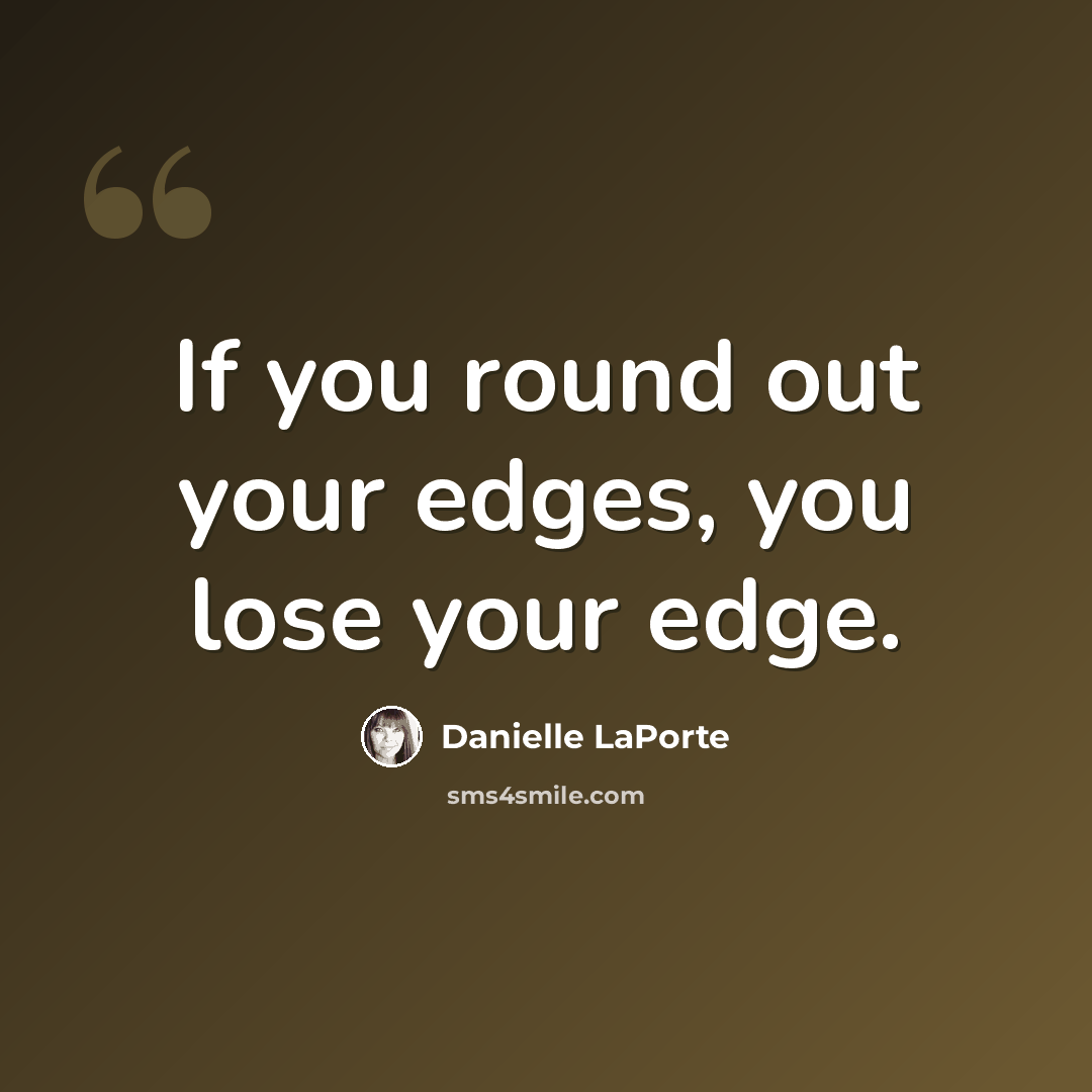 “If you round out your edges, you lose your edge.” quote by Danielle LaPorte