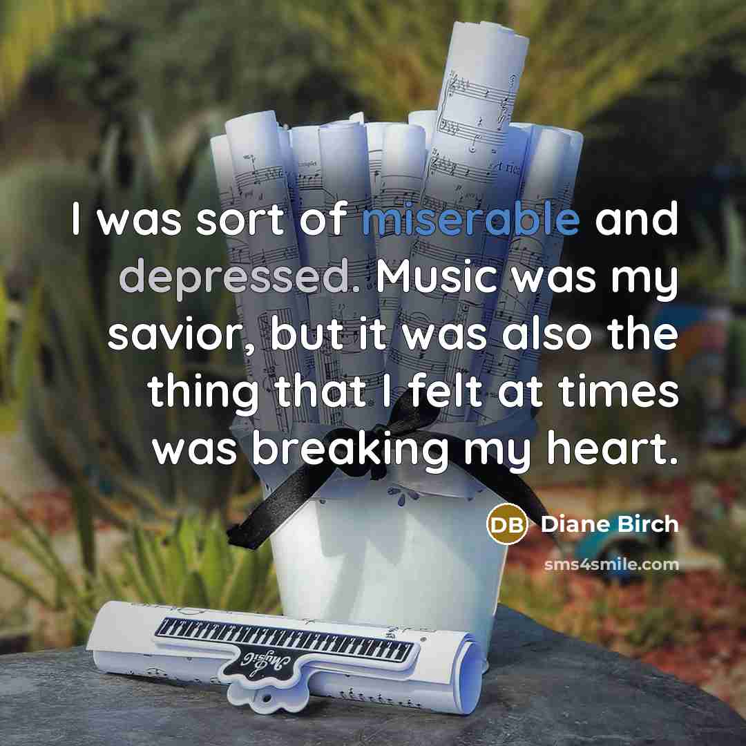 “I was sort of miserable and depressed. Music was my savior, but it was also the thing that I felt at times was breaking my heart.” quote by Diane Birch