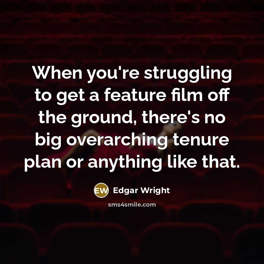 “When you're struggling to get a feature film off the ground, there's no big overarching tenure plan or anything like that.” quote by Edgar Wright