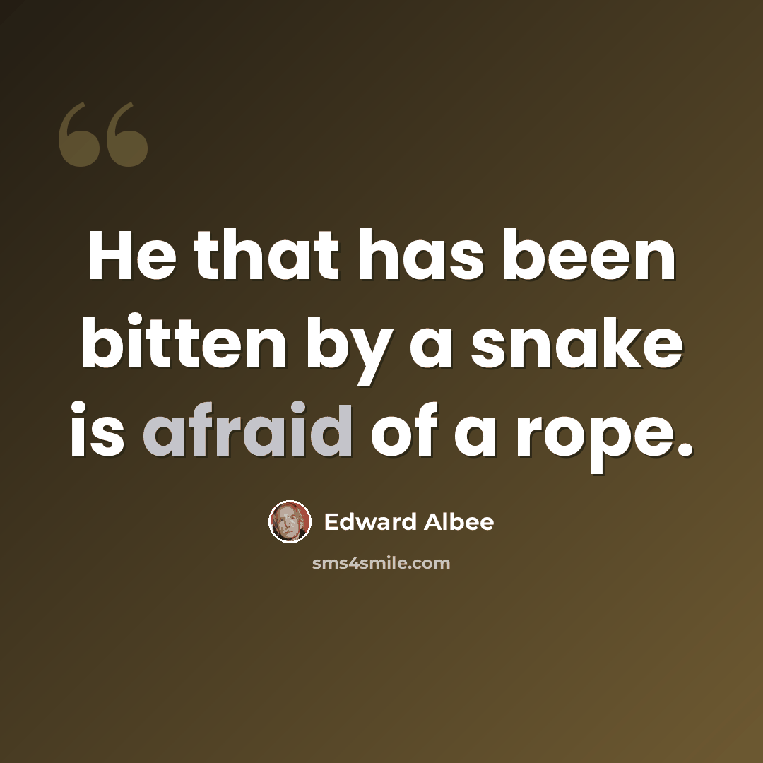 “He that has been bitten by a snake is afraid of a rope.” quote by Edward Albee