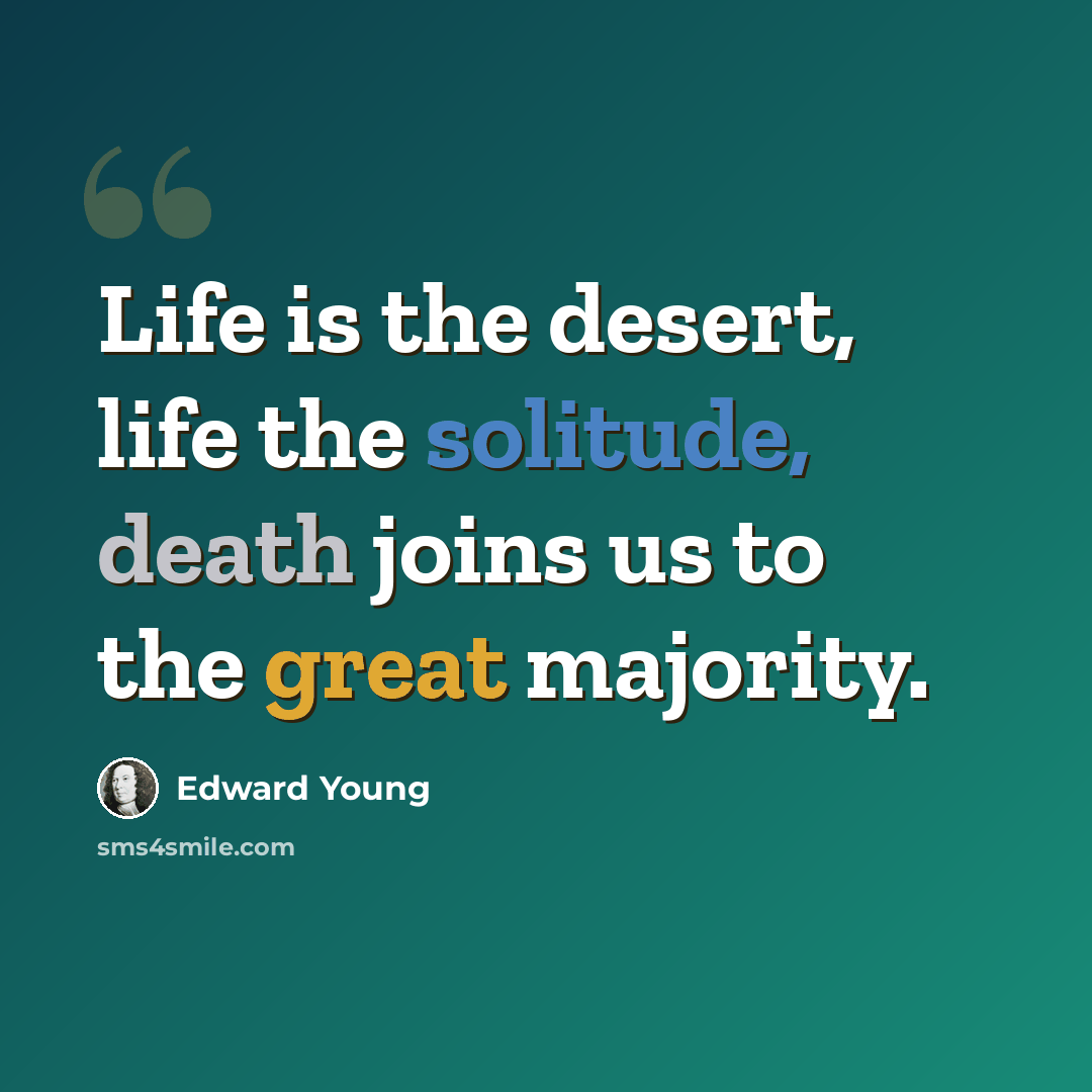 “Life is the desert, life the solitude, death joins us to the great majority.” quote by Edward Young