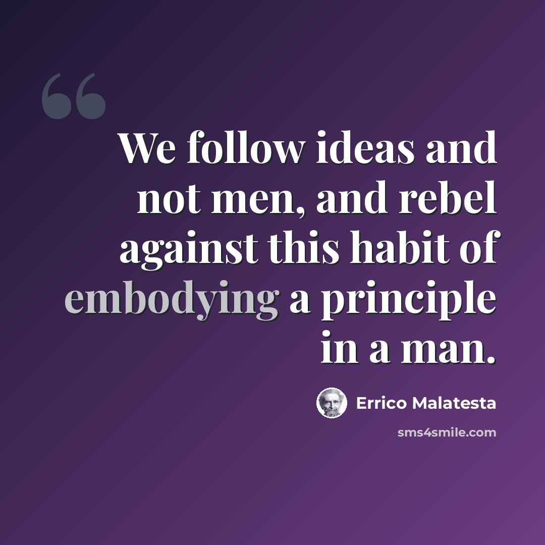 “We follow ideas and not men, and rebel against this habit of embodying a principle in a man.” quote by Errico Malatesta