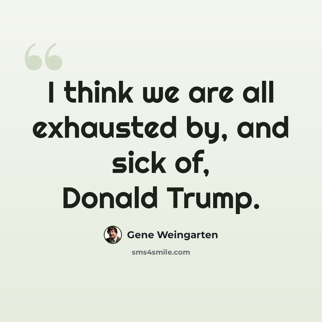 “I think we are all exhausted by, and sick of, Donald Trump.” quote by Gene Weingarten