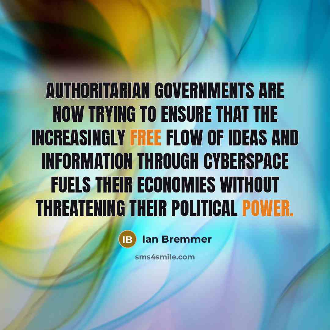 “Authoritarian governments are now trying to ensure that the increasingly free flow of ideas and information through cyberspace fuels their economies without threatening their political power.” quote by Ian Bremmer