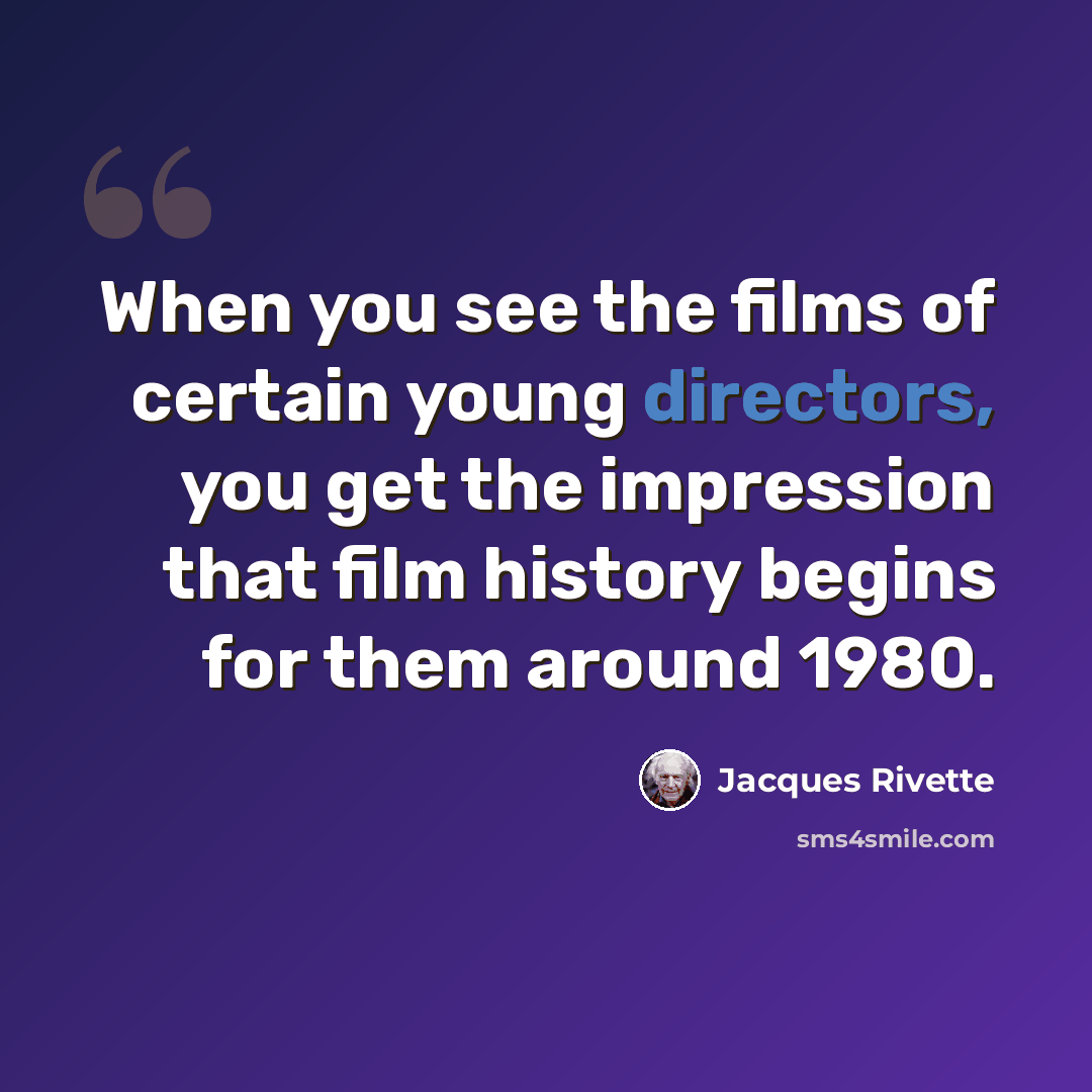 “When you see the films of certain young directors, you get the impression that film history begins for them around 1980.” quote by Jacques Rivette