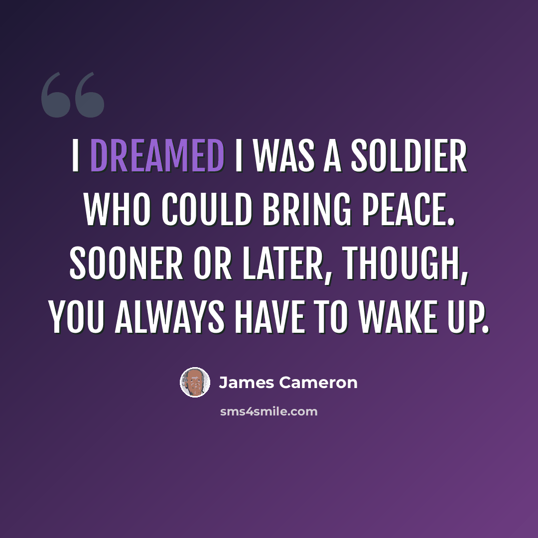 “I dreamed I was a soldier who could bring peace. Sooner or later, though, you always have to wake up.” quote by James Cameron
