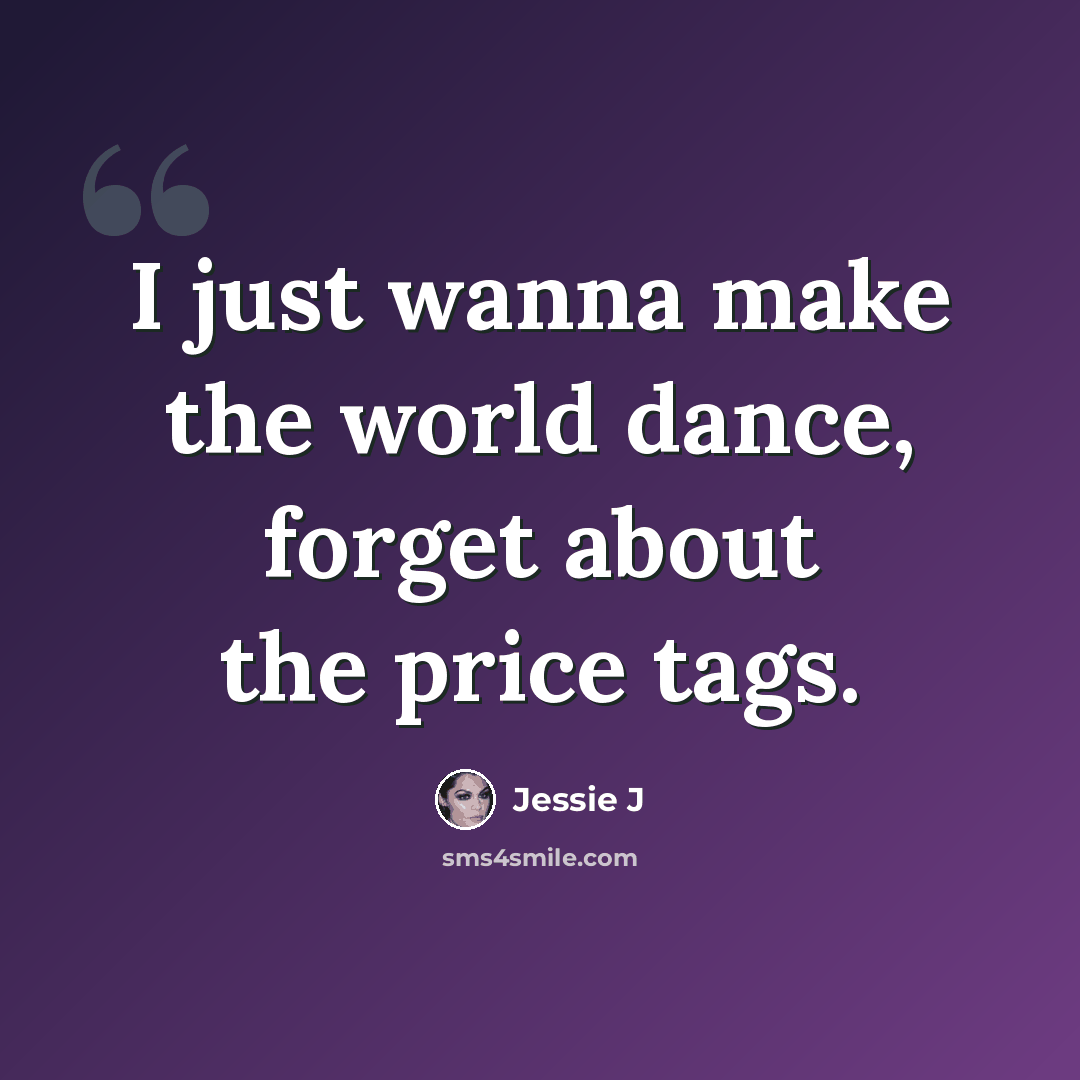 “I just wanna make the world dance, forget about the price tags.” quote by Jessie J