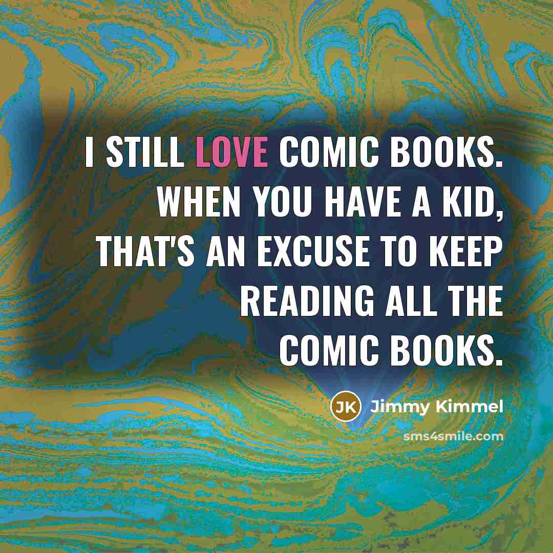 “I still love comic books. When you have a kid, that's an excuse to keep reading all the comic books.” quote by Jimmy Kimmel