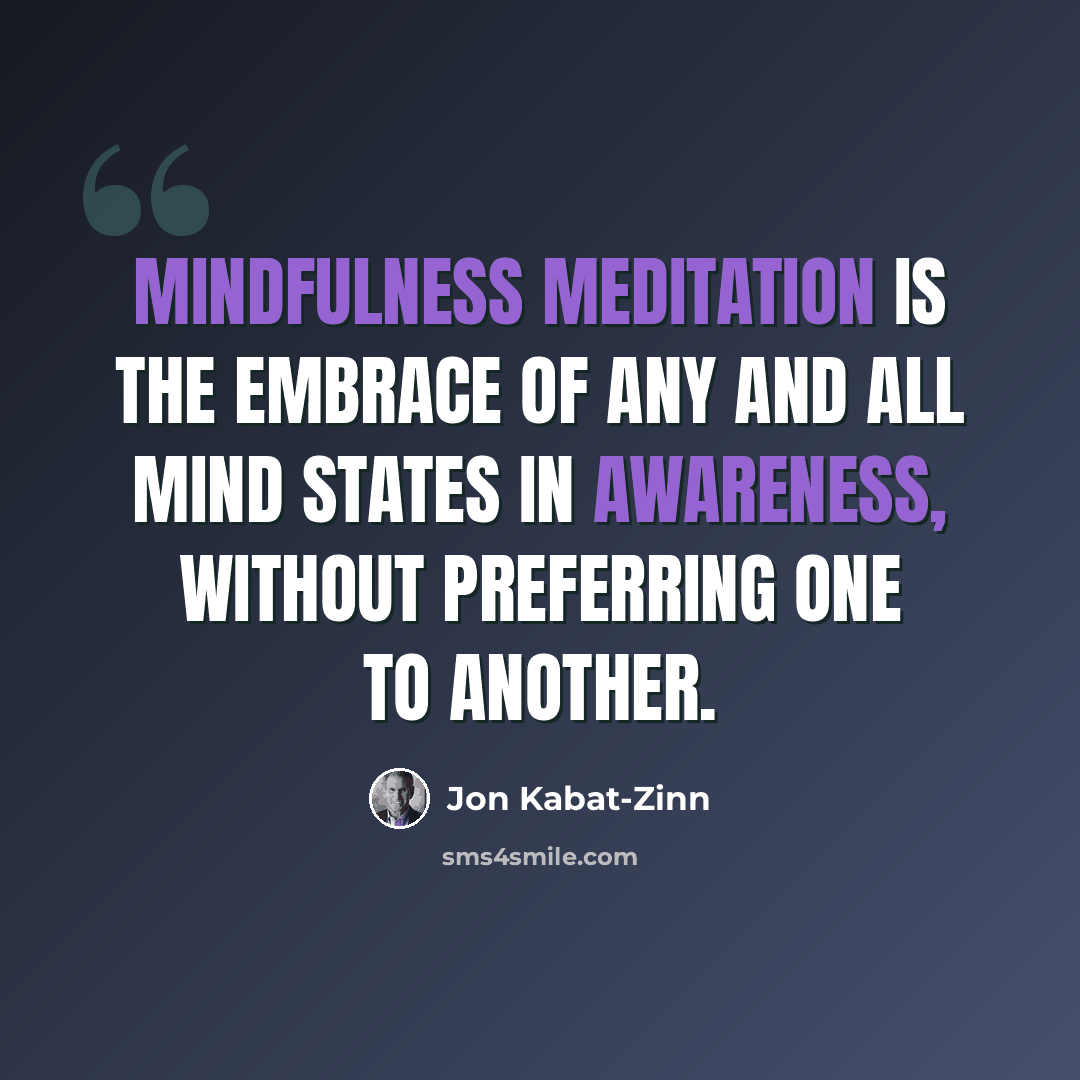 “Mindfulness meditation is the embrace of any and all mind states in awareness, without preferring one to another.” quote by Jon Kabat-Zinn