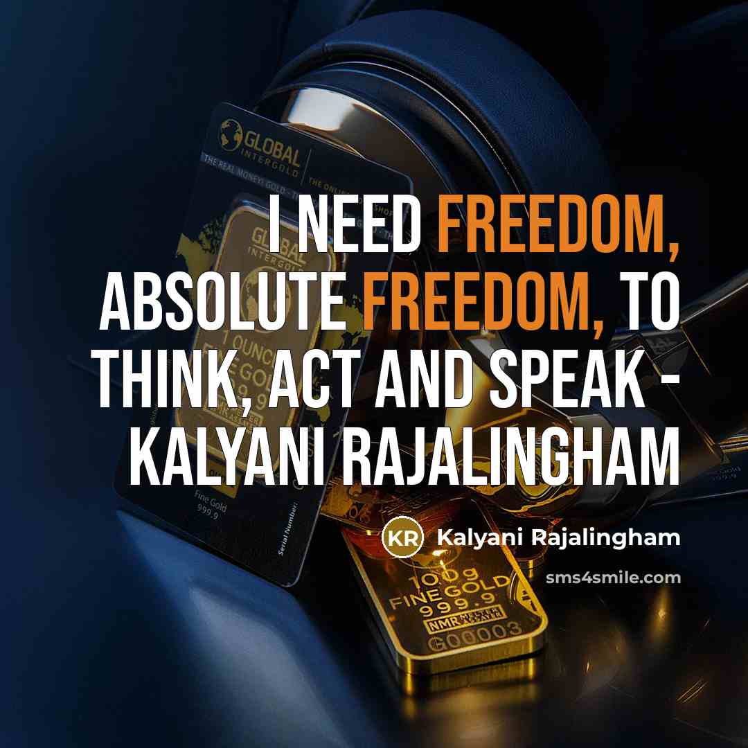 “I need freedom, absolute freedom, to think, act and speak - Kalyani Rajalingham” quote by Kalyani Rajalingham