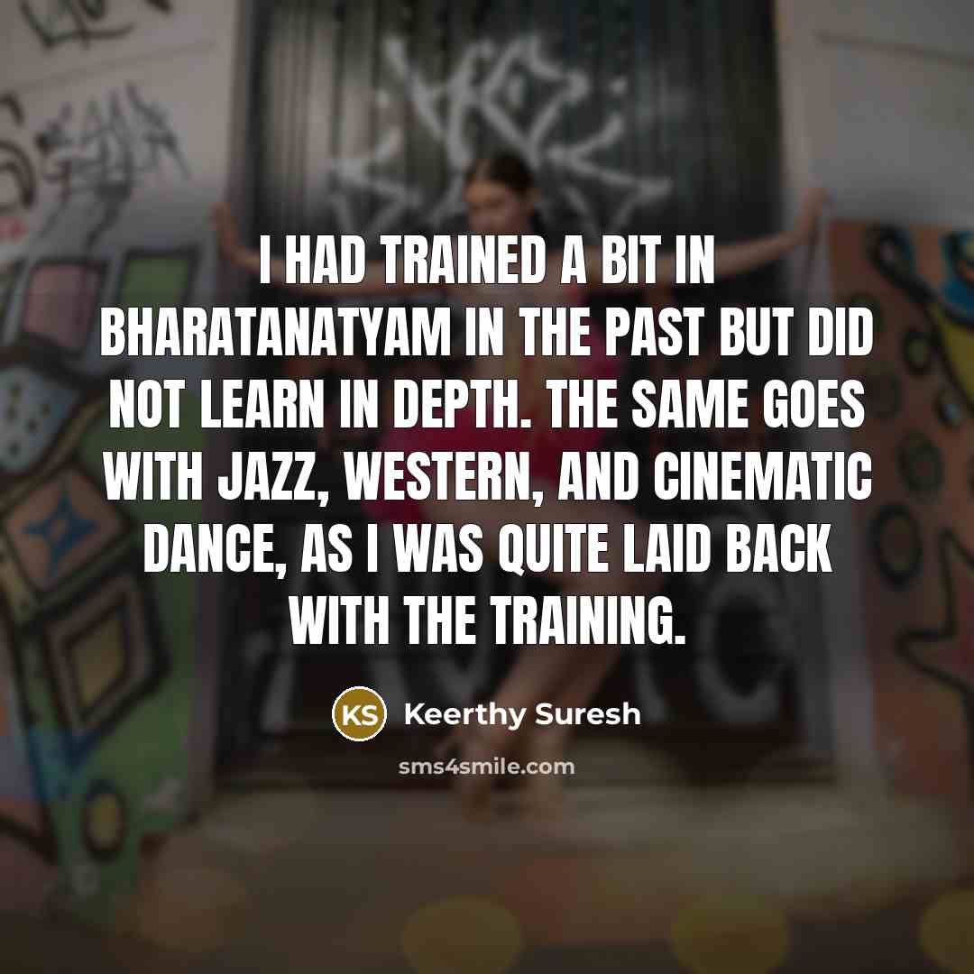 “I had trained a bit in Bharatanatyam in the past but did not learn in depth. The same goes with jazz, western, and cinematic dance, as I was quite laid back with the training.” quote by Keerthy Suresh