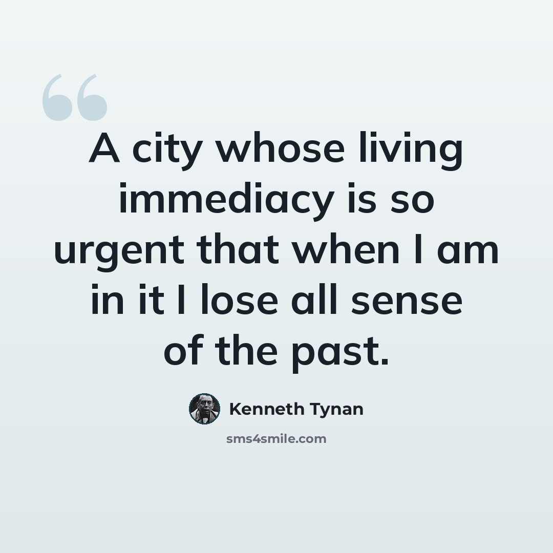 “A city whose living immediacy is so urgent that when I am in it I lose all sense of the past.” quote by Kenneth Tynan