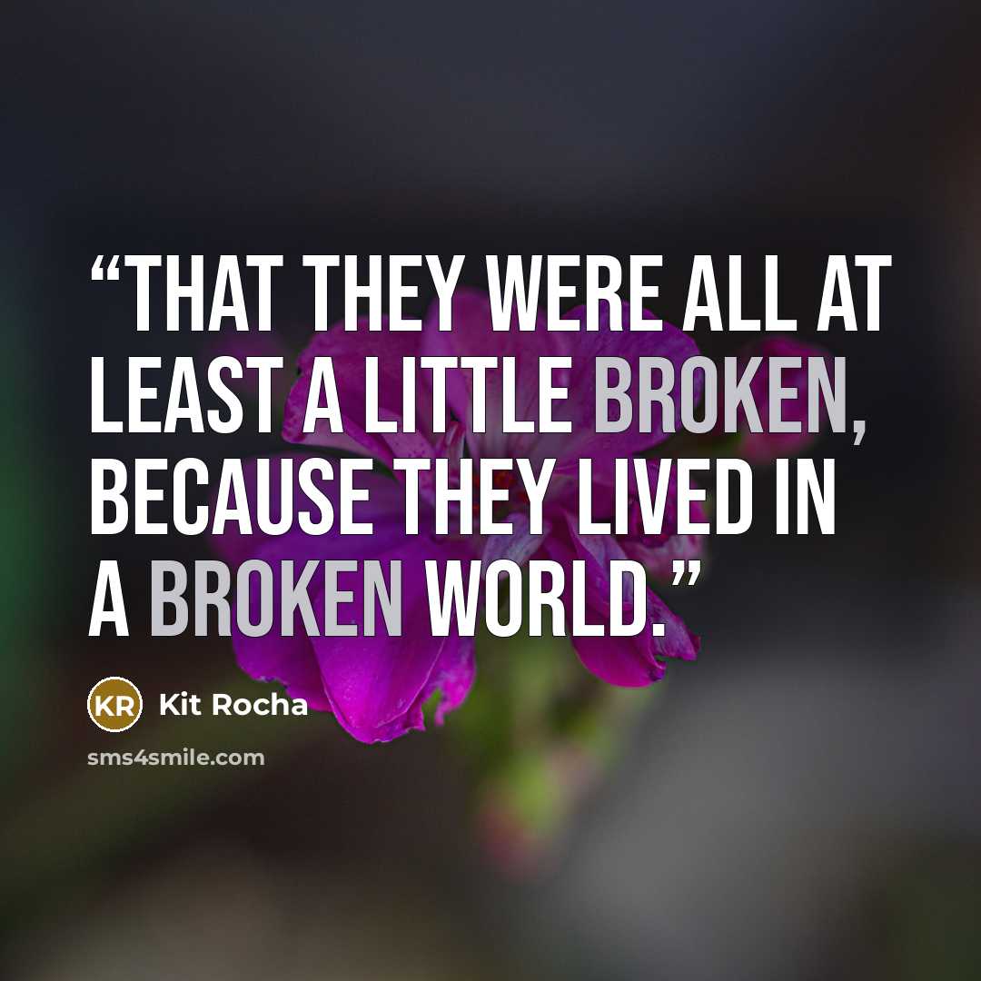“That they were all at least a little broken, because they lived in a broken world.” quote by Kit Rocha