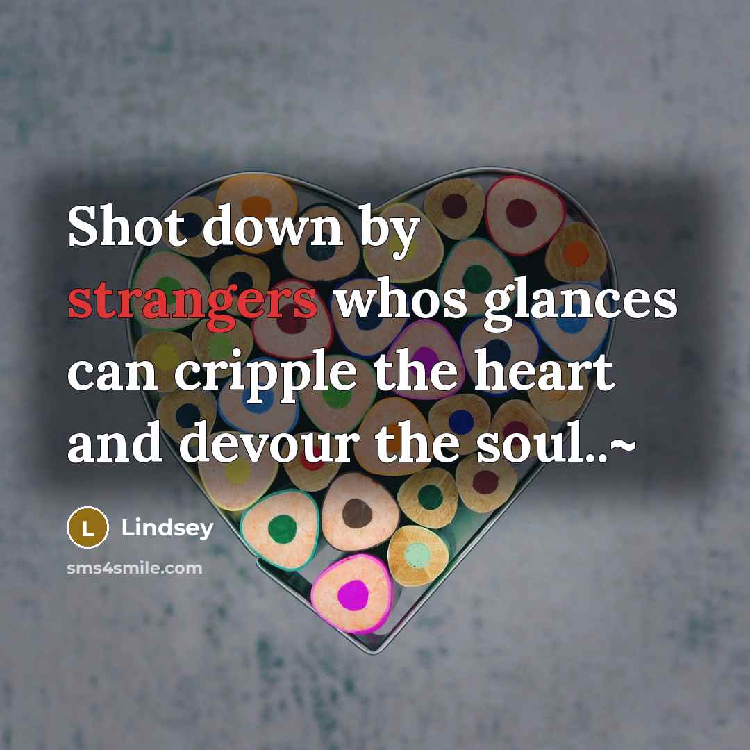 “Shot down by strangers whos glances can cripple the heart and devour the soul..~” quote by Lindsey