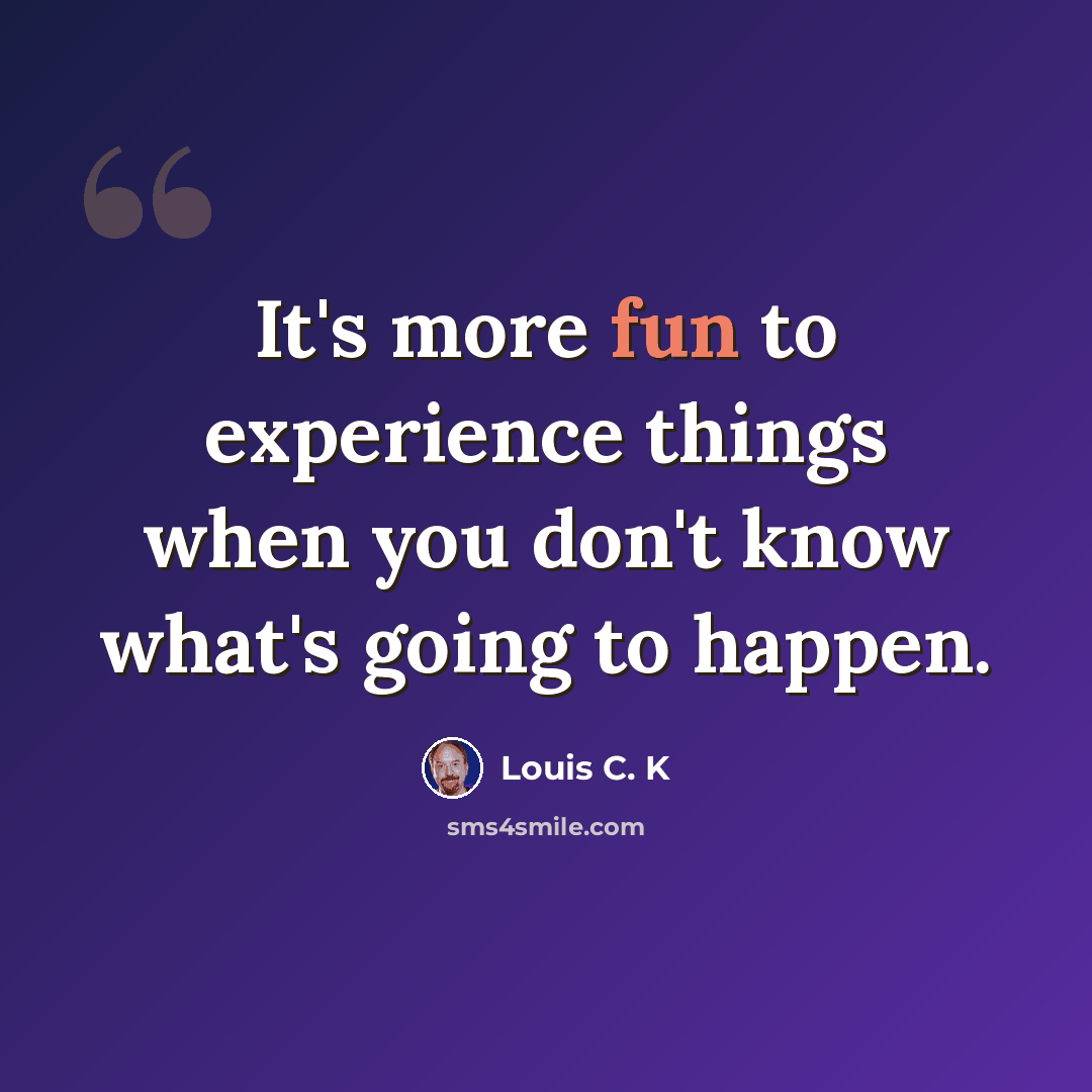 “It's more fun to experience things when you don't know what's going to happen.” quote by Louis C. K