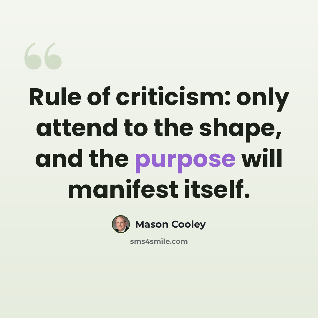 “Rule of criticism: only attend to the shape, and the purpose will manifest itself.” quote by Mason Cooley