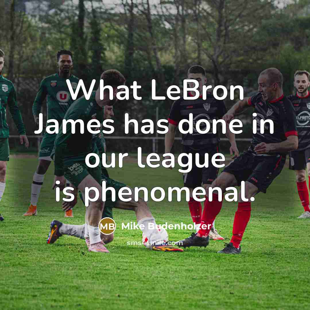 “What LeBron James has done in our league is phenomenal.” quote by Mike Budenholzer