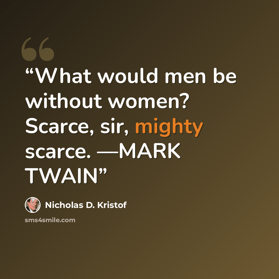 “What would men be without women? Scarce, sir, mighty scarce. —MARK TWAIN” quote by Nicholas D. Kristof