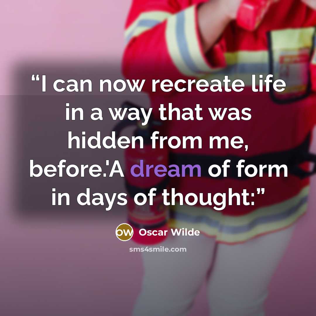 “I can now recreate life in a way that was hidden from me, before.'A dream of form in days of thought:” quote by Oscar Wilde