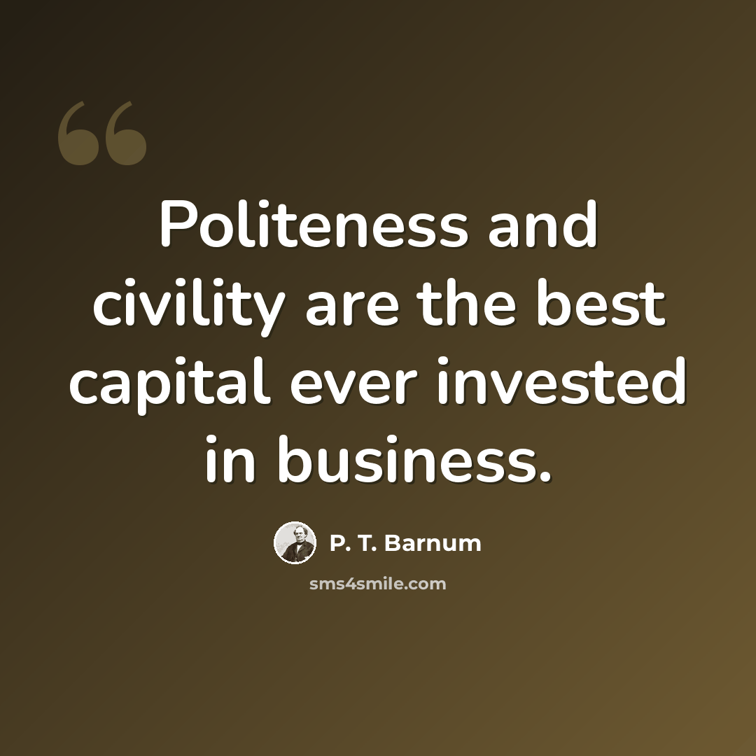 “Politeness and civility are the best capital ever invested in business.” quote by P. T. Barnum