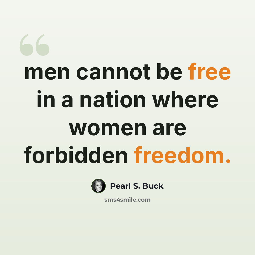 “men cannot be free in a nation where women are forbidden freedom.” quote by Pearl S. Buck