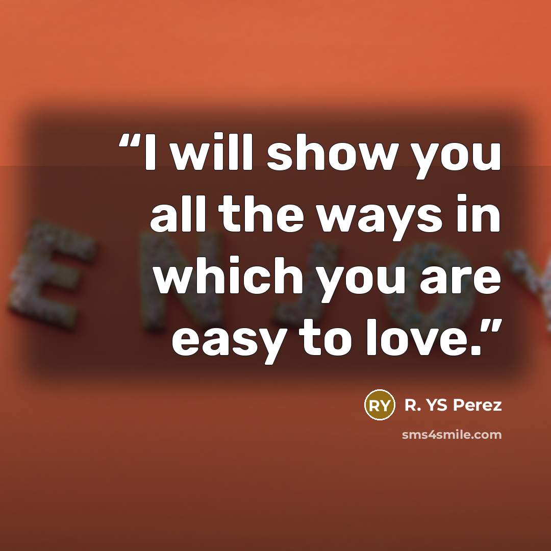 “I will show you all the ways in which you are easy to love.” quote by R. YS Perez
