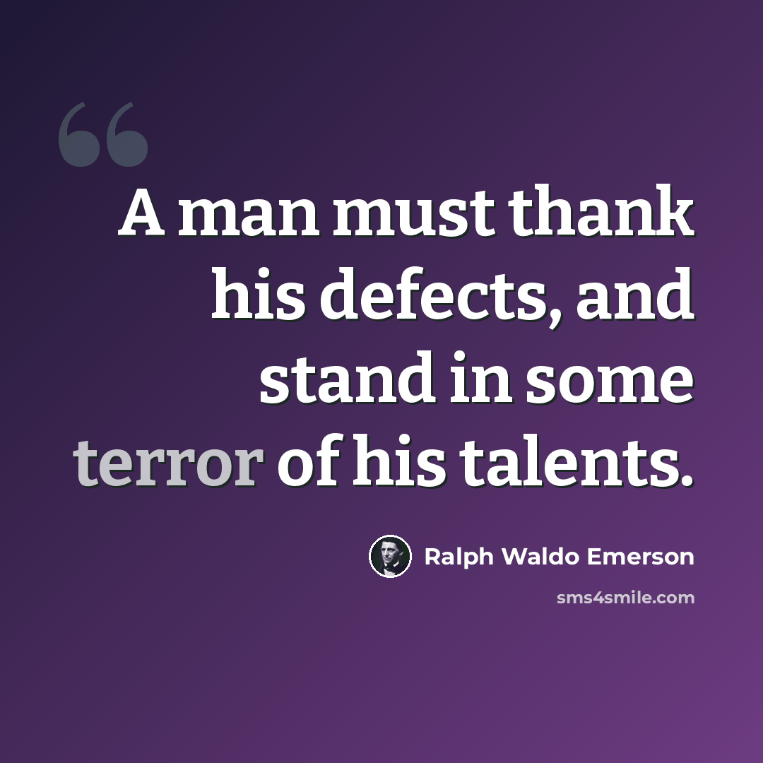 “A man must thank his defects, and stand in some terror of his talents.” quote by Ralph Waldo Emerson