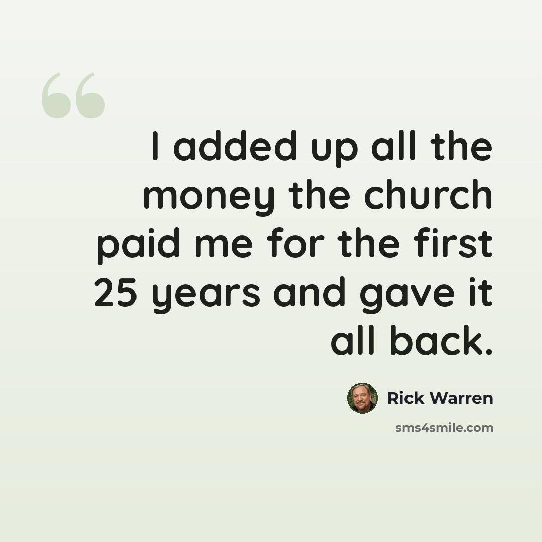 “I added up all the money the church paid me for the first 25 years and gave it all back.” quote by Rick Warren