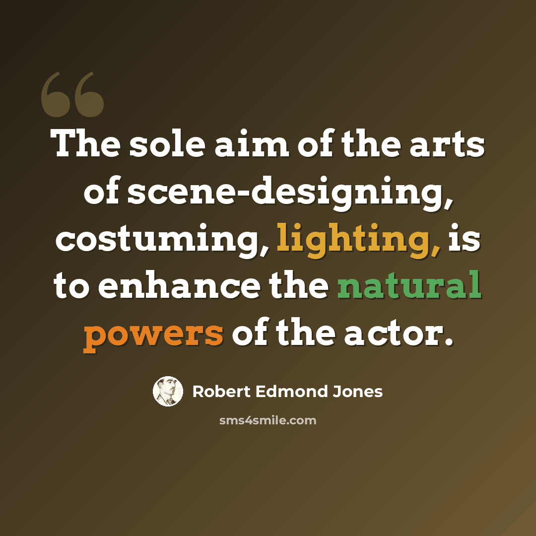 “The sole aim of the arts of scene-designing, costuming, lighting, is to enhance the natural powers of the actor.” quote by Robert Edmond Jones