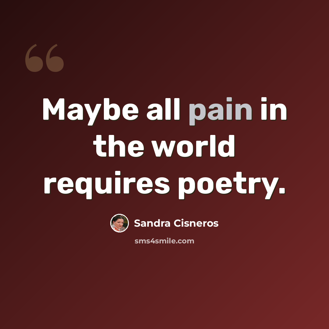 “Maybe all pain in the world requires poetry.” quote by Sandra Cisneros