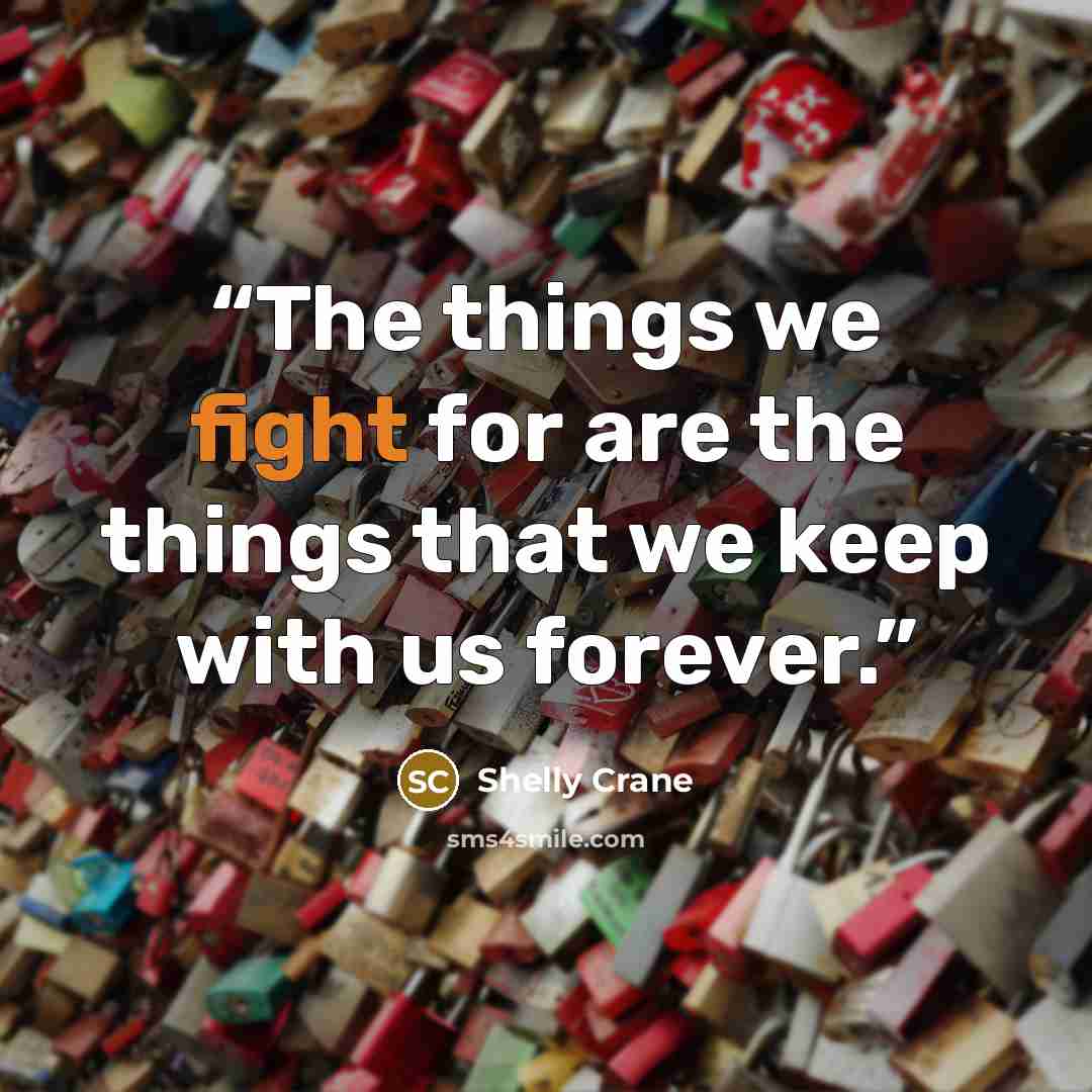 “The things we fight for are the things that we keep with us forever.” quote by Shelly Crane