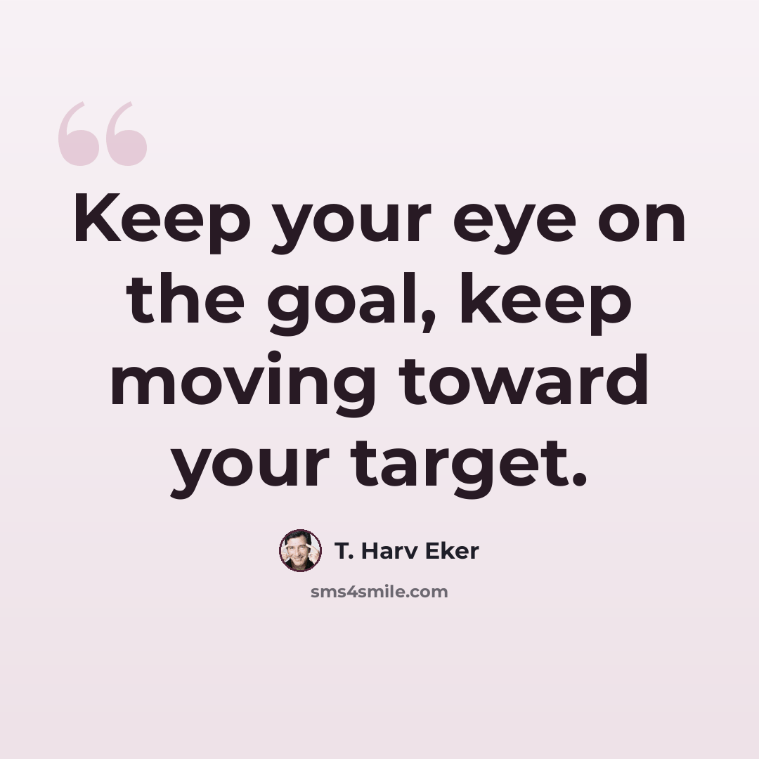 “Keep your eye on the goal, keep moving toward your target.” quote by T. Harv Eker