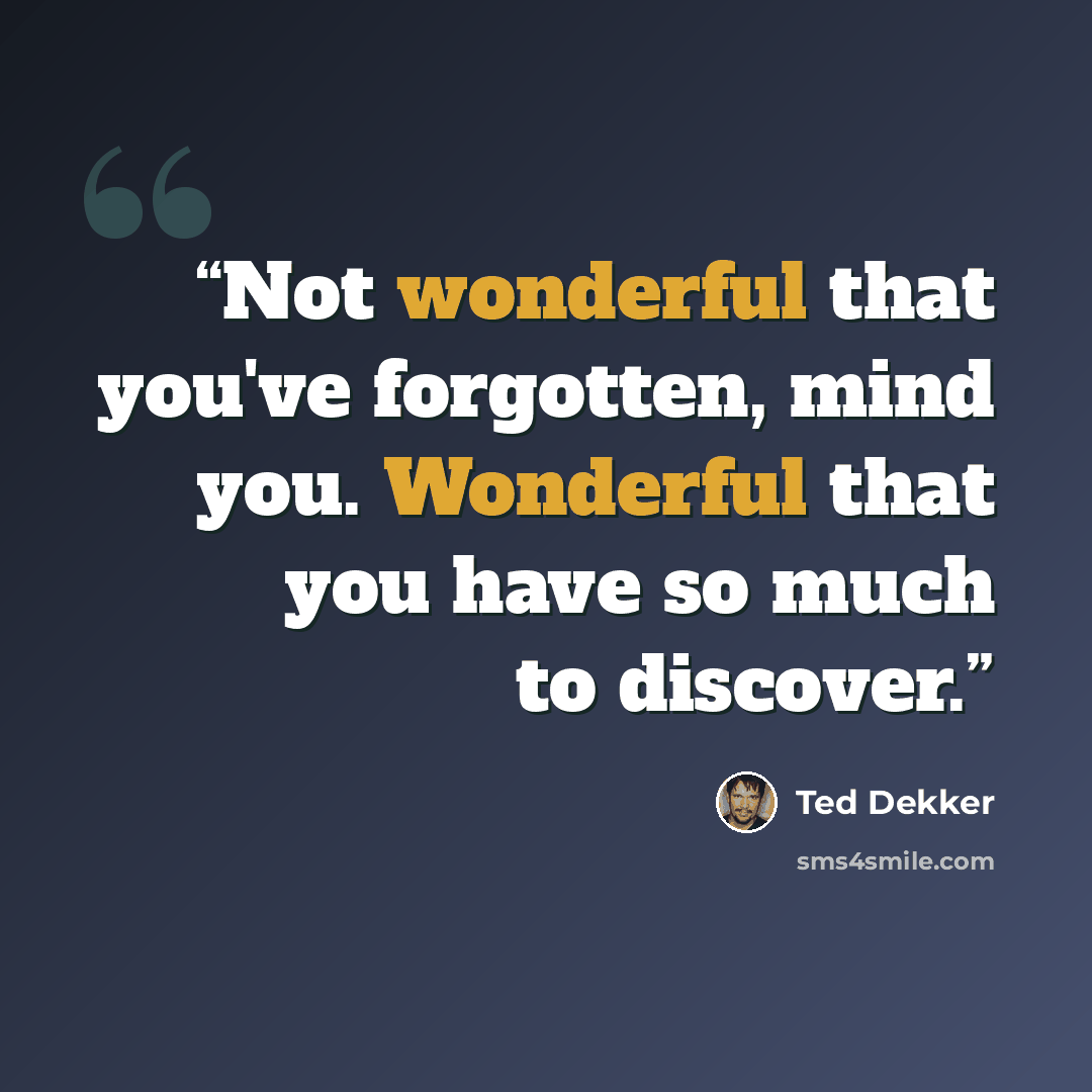 “Not wonderful that you've forgotten, mind you. Wonderful that you have so much to discover.” quote by Ted Dekker