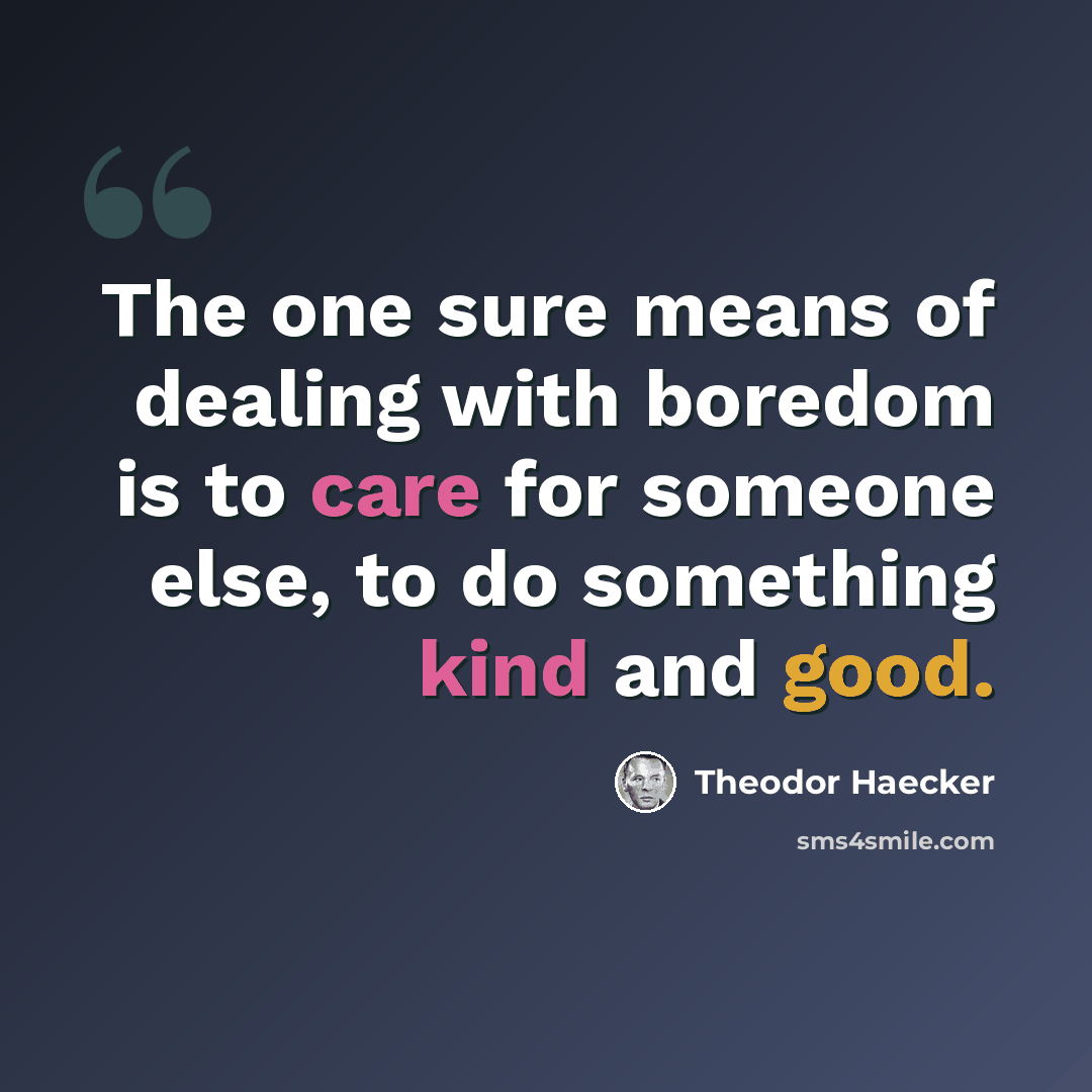 “The one sure means of dealing with boredom is to care for someone else, to do something kind and good.” quote by Theodor Haecker