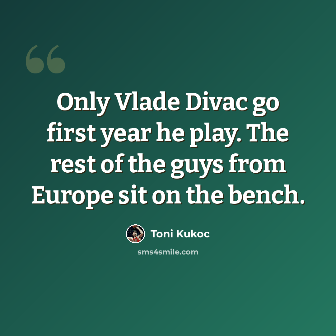 “Only Vlade Divac go first year he play. The rest of the guys from Europe sit on the bench.” quote by Toni Kukoc