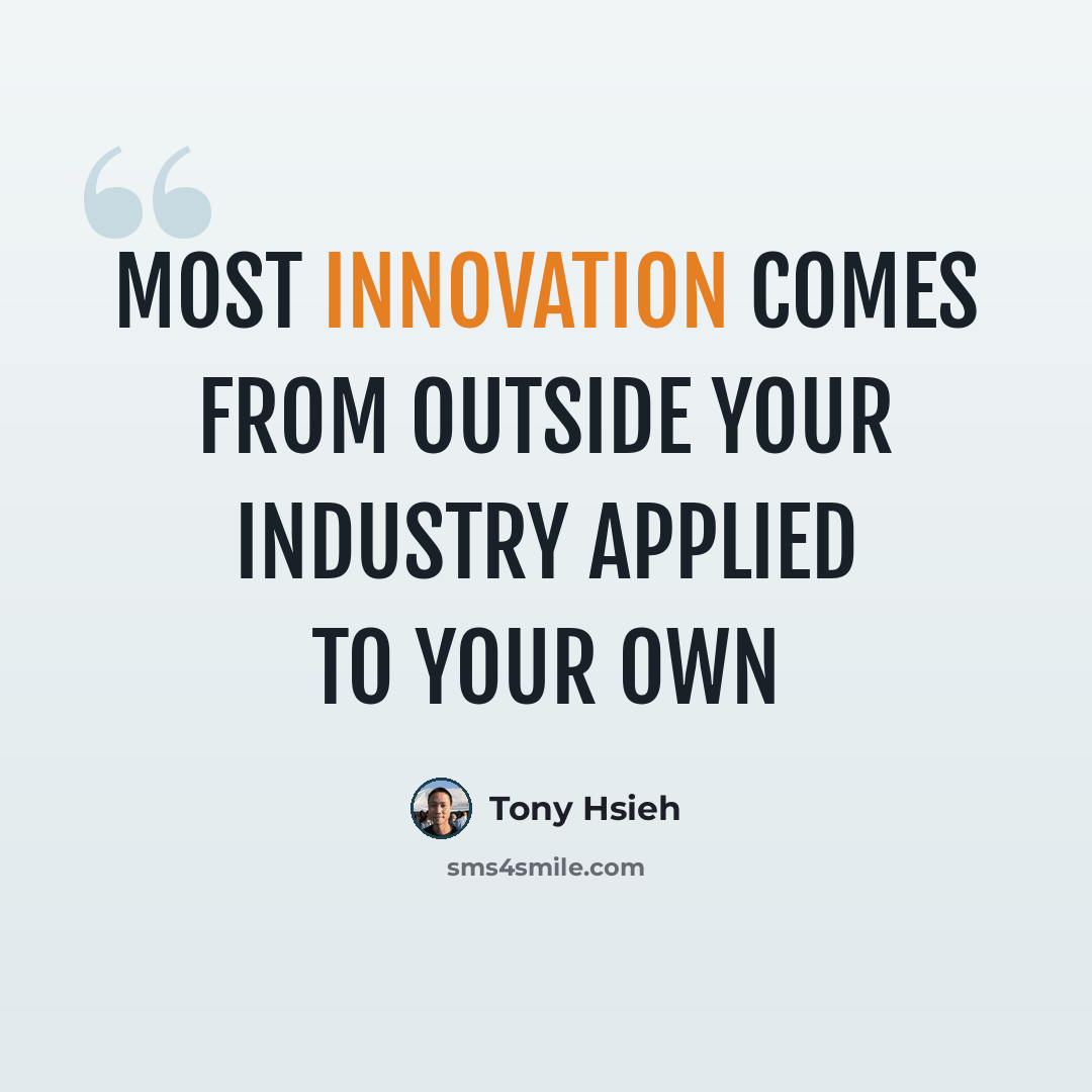 “Most innovation comes from outside your industry applied to your own” quote by Tony Hsieh