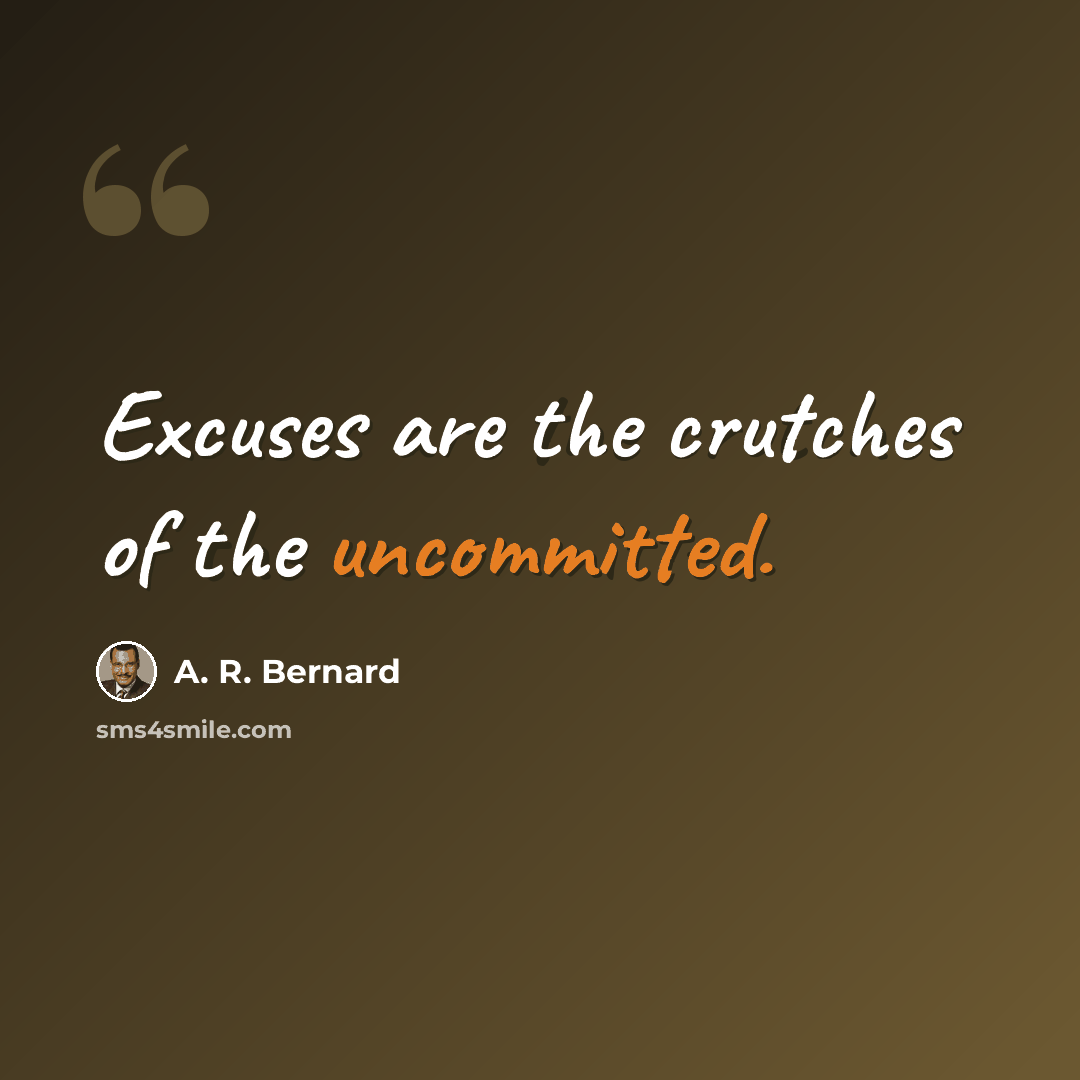 “Excuses are the crutches of the uncommitted.” quote by A. R. Bernard
